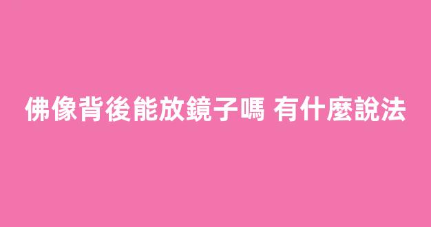 佛像背後能放鏡子嗎 有什麼說法